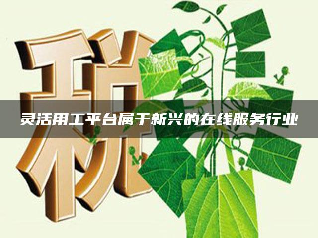 灵活用工平台属于新兴的在线服务行业