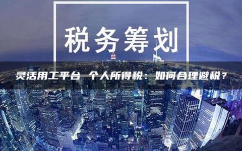 灵活用工平台 个人所得税：如何合理避税？