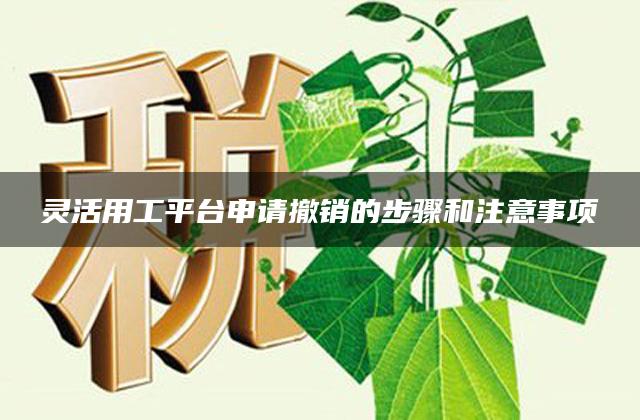 灵活用工平台申请撤销的步骤和注意事项