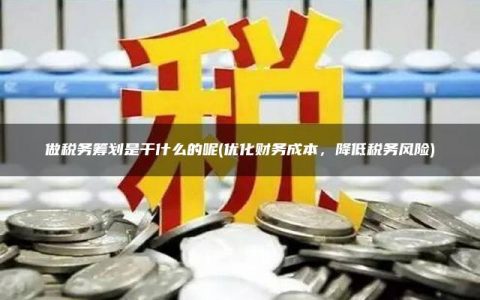 做税务筹划是干什么的呢(优化财务成本，降低税务风险)