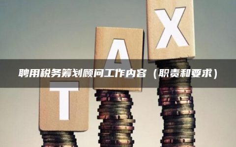 聘用税务筹划顾问工作内容（职责和要求）