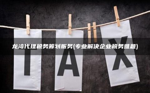 龙湾代理税务筹划服务(专业解决企业税务难题)