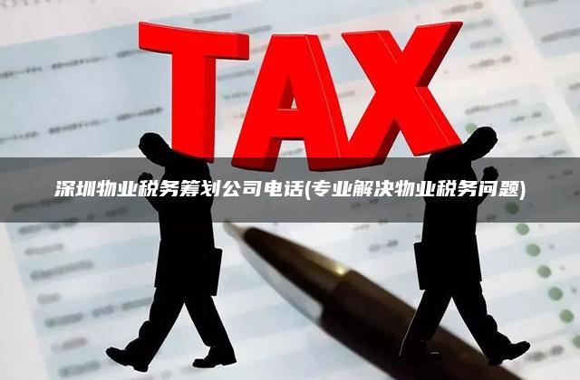 深圳物业税务筹划公司电话(专业解决物业税务问题)