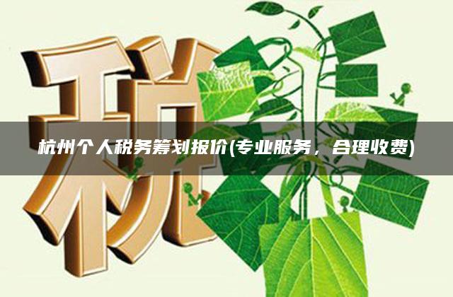 杭州个人税务筹划报价(专业服务，合理收费)