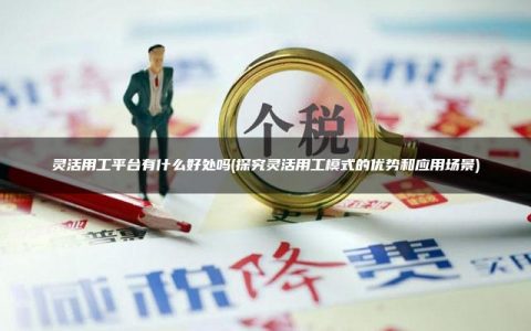 灵活用工平台有什么好处吗(探究灵活用工模式的优势和应用场景)