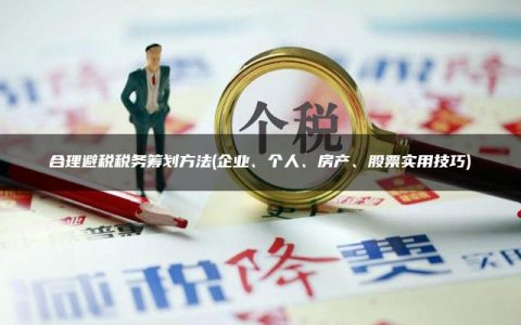 合理避税税务筹划方法(企业、个人、房产、股票实用技巧)