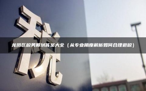 龙岗区税务筹划答案大全（从专业角度解析如何合理避税）