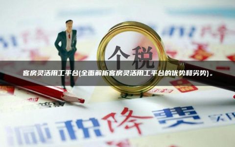 客房灵活用工平台(全面解析客房灵活用工平台的优势和劣势)。