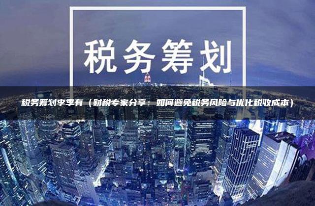 税务筹划李季有（财税专家分享：如何避免税务风险与优化税收成本）
