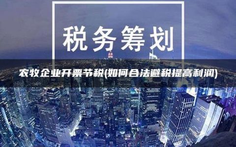农牧企业开票节税(如何合法避税提高利润)