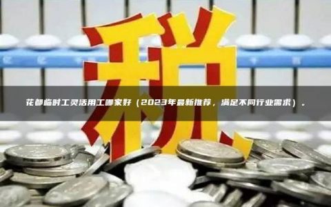 花都临时工灵活用工哪家好（2023年最新推荐，满足不同行业需求）。
