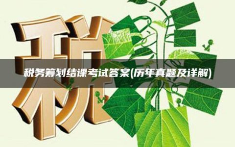 税务筹划结课考试答案(历年真题及详解)