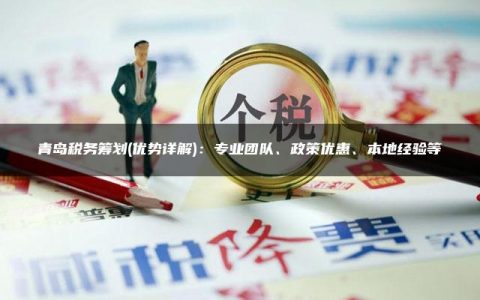 青岛税务筹划(优势详解)：专业团队、政策优惠、本地经验等