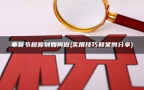 奉贤节税筹划如何做(实用技巧和案例分享)