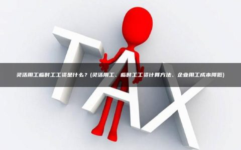 灵活用工临时工工资是什么？(灵活用工、临时工工资计算方法、企业用工成本降低)