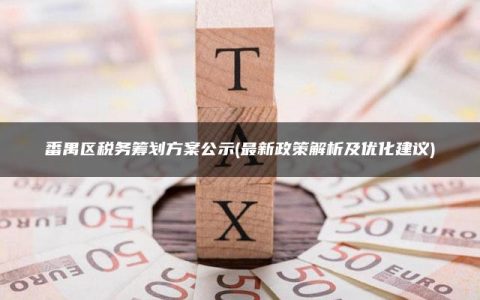 番禺区税务筹划方案公示(最新政策解析及优化建议)