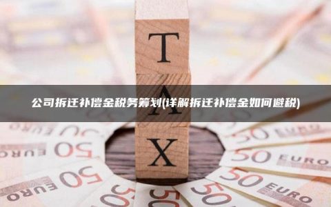 公司拆迁补偿金税务筹划(详解拆迁补偿金如何避税)