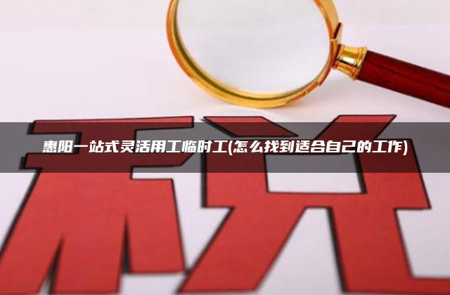 惠阳一站式灵活用工临时工(怎么找到适合自己的工作)