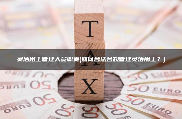 灵活用工管理人员职责(如何合法合规管理灵活用工？)