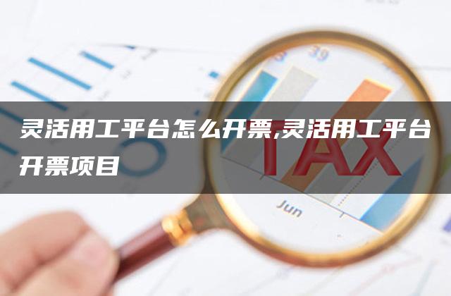 灵活用工平台怎么开票,灵活用工平台开票项目