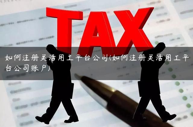 如何注册灵活用工平台公司(如何注册灵活用工平台公司账户)