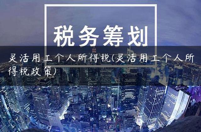 灵活用工个人所得税(灵活用工个人所得税政策)