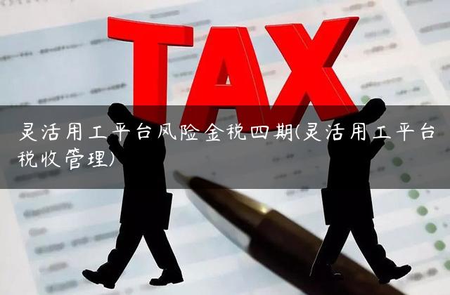 灵活用工平台风险金税四期(灵活用工平台税收管理)