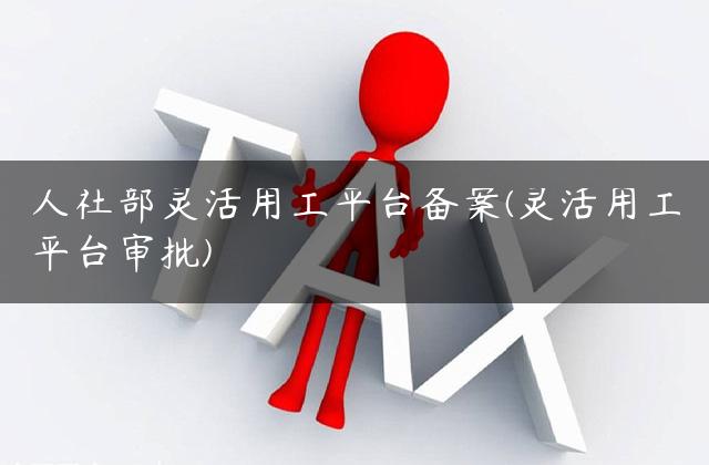 人社部灵活用工平台备案(灵活用工平台审批)