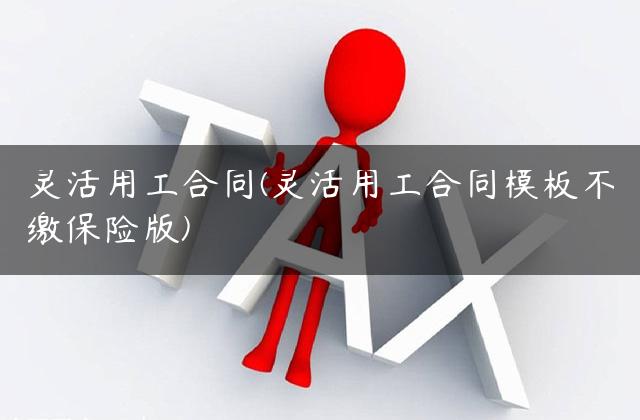 灵活用工合同(灵活用工合同模板不缴保险版)