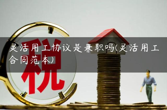 灵活用工协议是兼职吗(灵活用工合同范本)