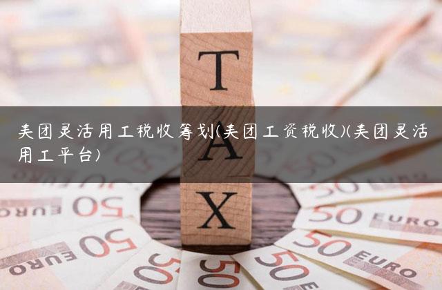 美团灵活用工税收筹划(美团工资税收)(美团灵活用工平台)