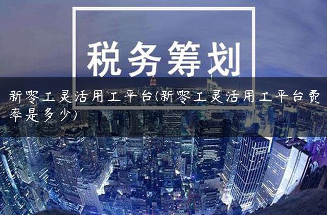 新零工灵活用工平台(新零工灵活用工平台费率是多少)