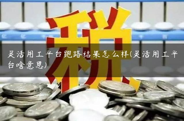 灵活用工平台跑路结果怎么样(灵活用工平台啥意思)