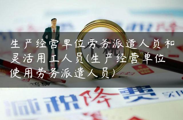 生产经营单位劳务派遣人员和灵活用工人员(生产经营单位使用劳务派遣人员)