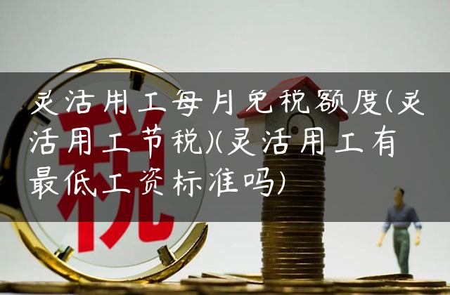 灵活用工每月免税额度(灵活用工节税)(灵活用工有最低工资标准吗)