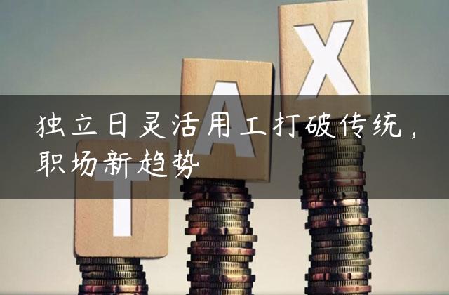 独立日灵活用工打破传统，职场新趋势