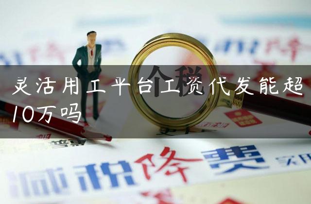 灵活用工平台工资代发能超10万吗