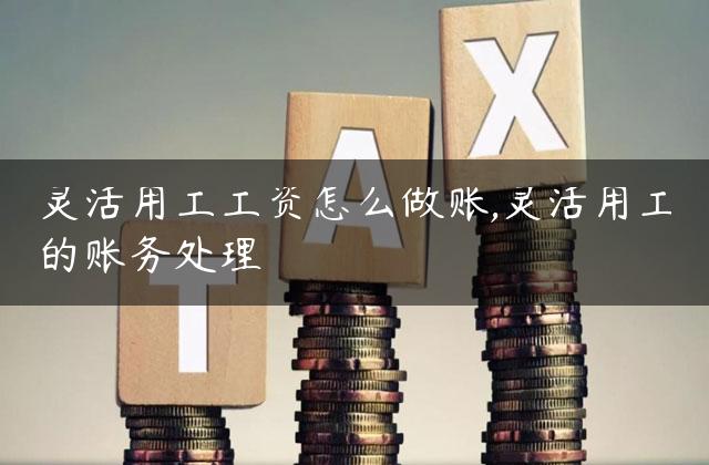 灵活用工工资怎么做账,灵活用工的账务处理