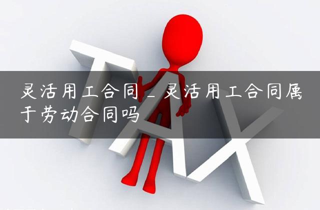 灵活用工合同_灵活用工合同属于劳动合同吗